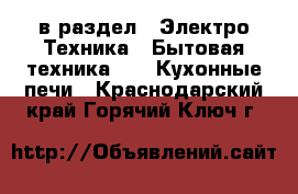  в раздел : Электро-Техника » Бытовая техника »  » Кухонные печи . Краснодарский край,Горячий Ключ г.